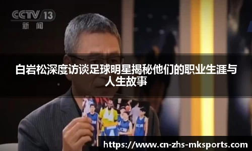 白岩松深度访谈足球明星揭秘他们的职业生涯与人生故事